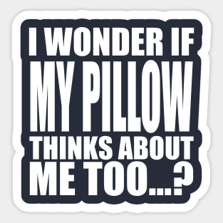 I wonder if My Pillow thinks about me too Sticker